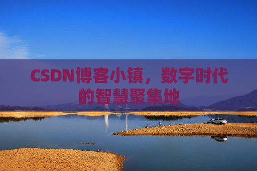 CSDN博客小镇，数字时代的智慧聚集地