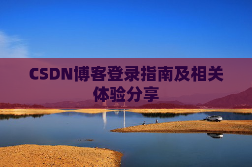 CSDN博客登录指南及相关体验分享